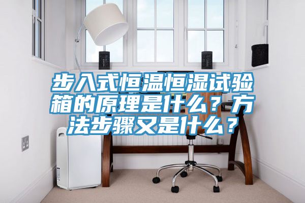 步入式恒溫恒濕試驗(yàn)箱的原理是什么？方法步驟又是什么？