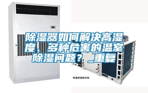 除濕器如何解決高濕度、多種危害的溫室除濕問(wèn)題？_重復(fù)