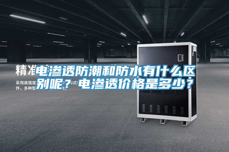 電滲透防潮和防水有什么區(qū)別呢？電滲透價格是多少？