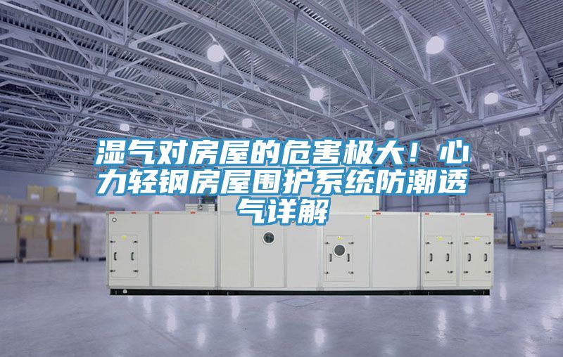 濕氣對房屋的危害極大！心力輕鋼房屋圍護系統(tǒng)防潮透氣詳解