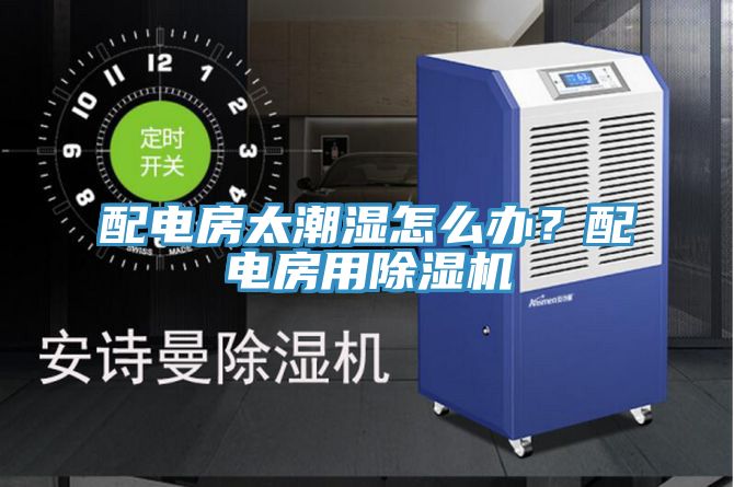 配電房太潮濕怎么辦？配電房用除濕機