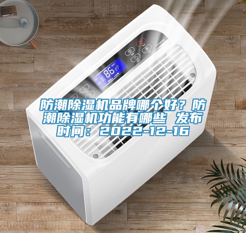 防潮除濕機(jī)品牌哪個好？防潮除濕機(jī)功能有哪些 發(fā)布時間：2022-12-16