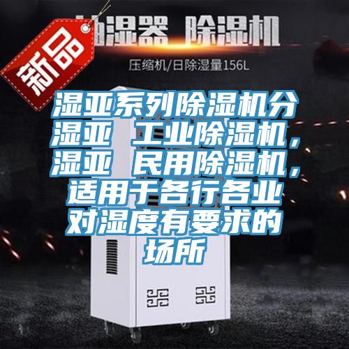濕亞系列除濕機分濕亞 工業(yè)除濕機，濕亞 民用除濕機，適用于各行各業(yè)對濕度有要求的場所