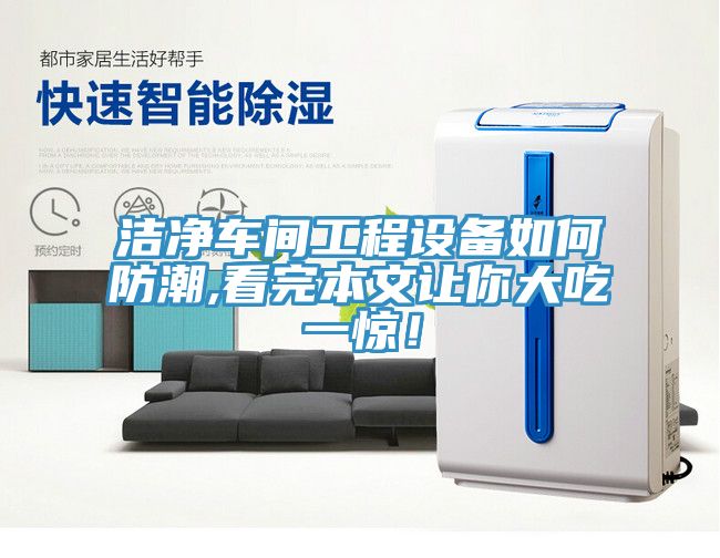 潔凈車間工程設(shè)備如何防潮,看完本文讓你大吃一驚！