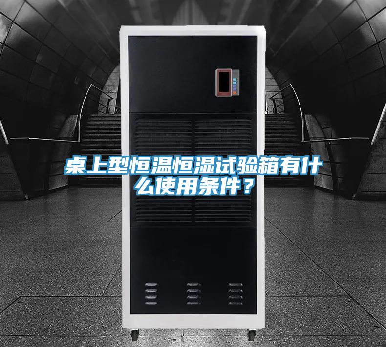 桌上型恒溫恒濕試驗(yàn)箱有什么使用條件？