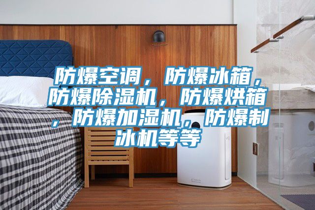 防爆空調(diào)，防爆冰箱，防爆除濕機(jī)，防爆烘箱，防爆加濕機(jī)，防爆制冰機(jī)等等