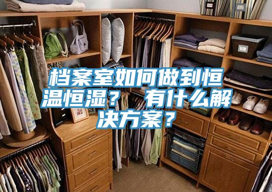 檔案室如何做到恒溫恒濕？ 有什么解決方案？
