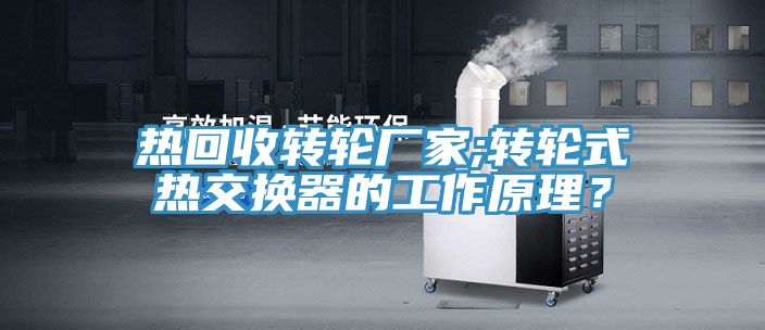 熱回收轉(zhuǎn)輪廠家;轉(zhuǎn)輪式熱交換器的工作原理？