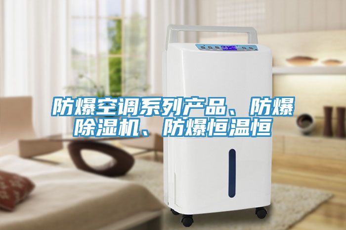 防爆空調(diào)系列產(chǎn)品、防爆除濕機(jī)、防爆恒溫恒