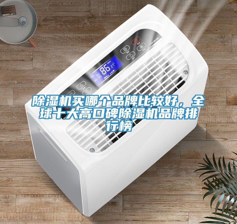除濕機(jī)買(mǎi)哪個(gè)品牌比較好，全球十大高口碑除濕機(jī)品牌排行榜