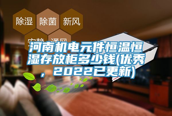 河南機(jī)電元件恒溫恒濕存放柜多少錢(優(yōu)秀，2022已更新)