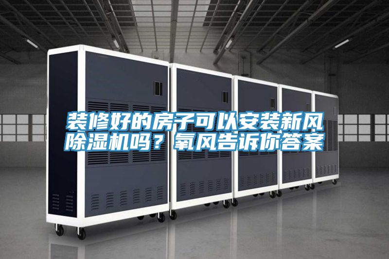裝修好的房子可以安裝新風(fēng)除濕機(jī)嗎？氧風(fēng)告訴你答案