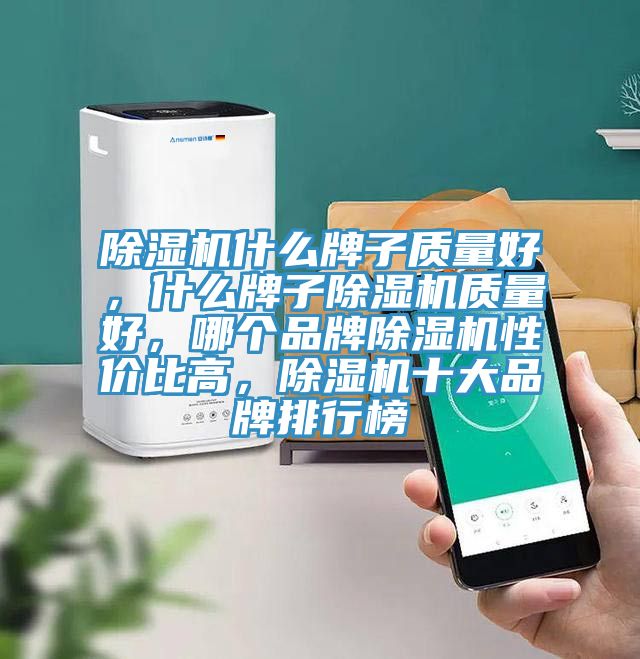 除濕機什么牌子質(zhì)量好，什么牌子除濕機質(zhì)量好，哪個品牌除濕機性價比高，除濕機十大品牌排行榜