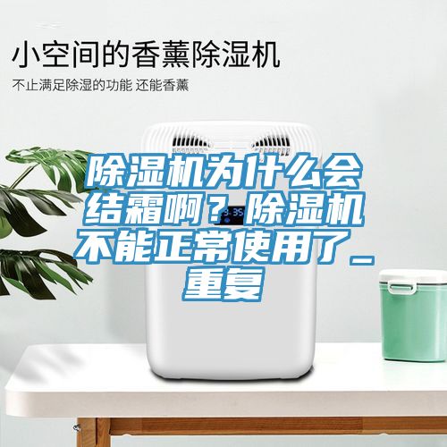 除濕機為什么會結(jié)霜??？除濕機不能正常使用了_重復(fù)
