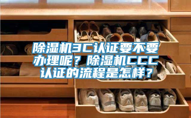 除濕機3C認(rèn)證要不要辦理呢？除濕機CCC認(rèn)證的流程是怎樣？