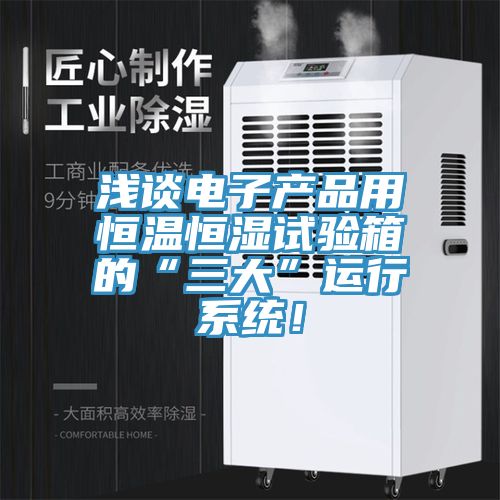淺談電子產(chǎn)品用恒溫恒濕試驗(yàn)箱的“三大”運(yùn)行系統(tǒng)！
