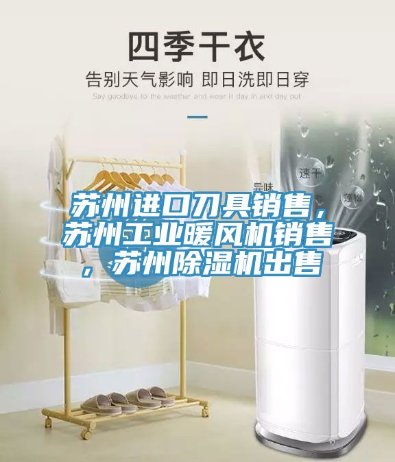 蘇州進口刀具銷售，蘇州工業(yè)暖風機銷售，蘇州除濕機出售