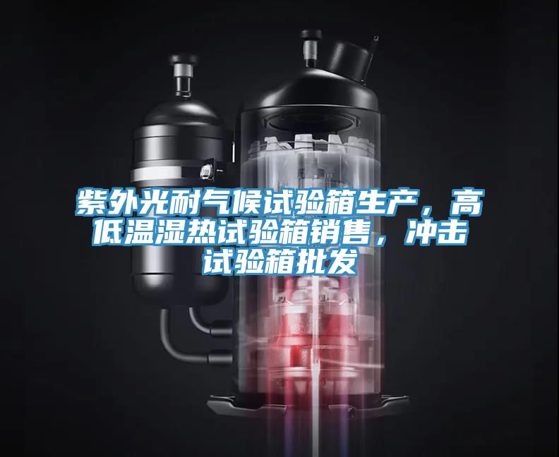紫外光耐氣候試驗(yàn)箱生產(chǎn)，高低溫濕熱試驗(yàn)箱銷售，沖擊試驗(yàn)箱批發(fā)