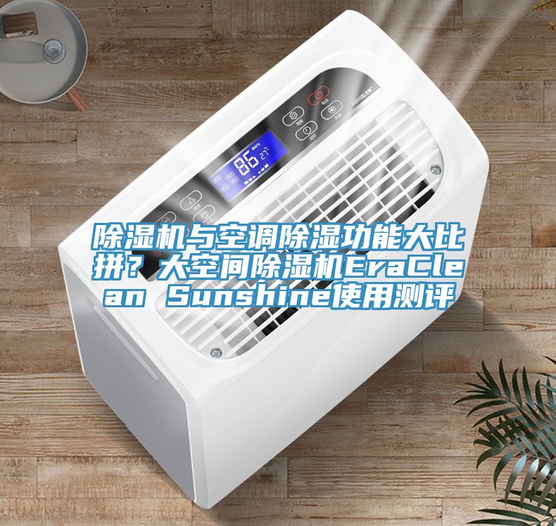 除濕機(jī)與空調(diào)除濕功能大比拼？大空間除濕機(jī)EraClean Sunshine使用測(cè)評(píng)