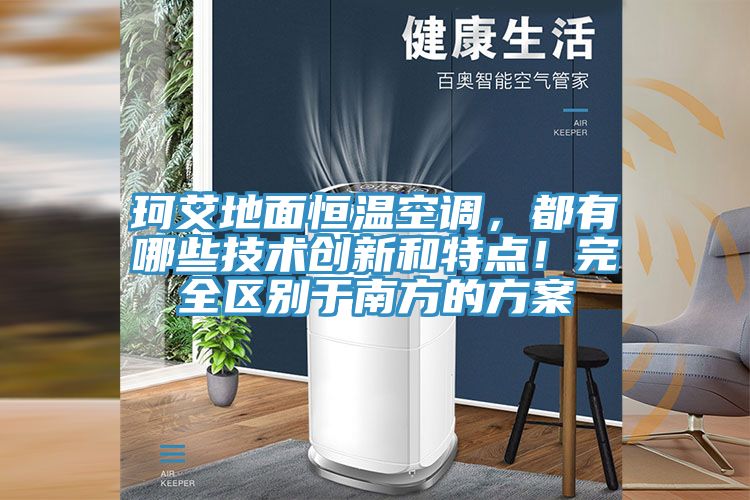 珂艾地面恒溫空調(diào)，都有哪些技術(shù)創(chuàng)新和特點！完全區(qū)別于南方的方案