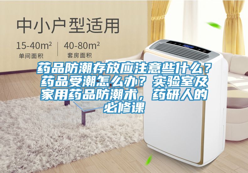 藥品防潮存放應(yīng)注意些什么？藥品受潮怎么辦？實(shí)驗(yàn)室及家用藥品防潮術(shù)，藥研人的必修課