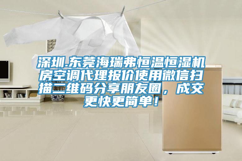 深圳.東莞海瑞弗恒溫恒濕機房空調(diào)代理報價使用微信掃描二維碼分享朋友圈，成交更快更簡單！