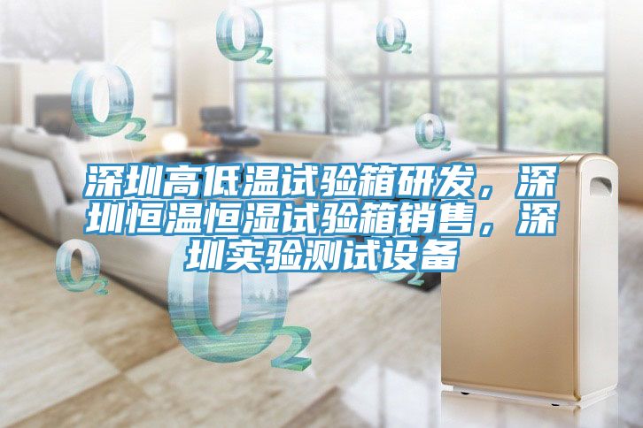 深圳高低溫試驗箱研發(fā)，深圳恒溫恒濕試驗箱銷售，深圳實驗測試設備