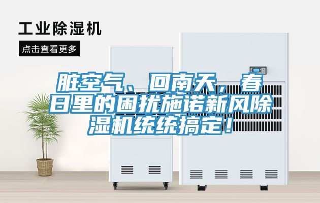 臟空氣、回南天，春日里的困擾施諾新風(fēng)除濕機(jī)統(tǒng)統(tǒng)搞定！