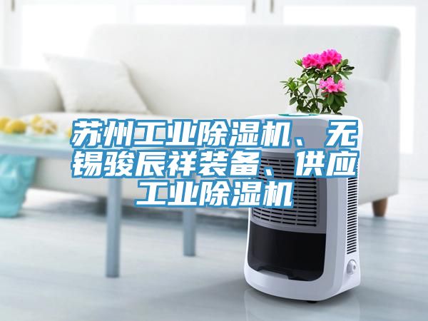 蘇州工業(yè)除濕機(jī)、無錫駿辰祥裝備、供應(yīng)工業(yè)除濕機(jī)