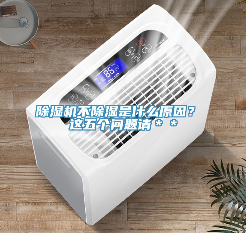 除濕機(jī)不除濕是什么原因？ 這五個(gè)問題請＊＊