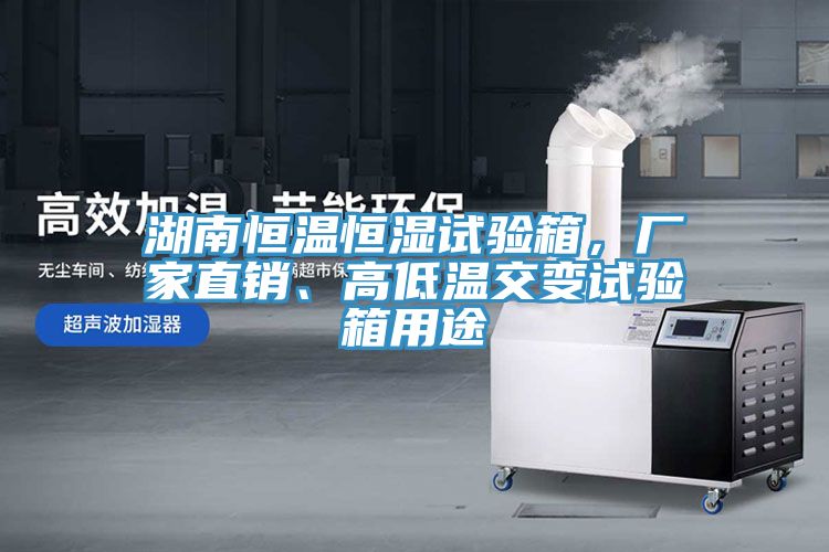 湖南恒溫恒濕試驗(yàn)箱，廠家直銷、高低溫交變試驗(yàn)箱用途
