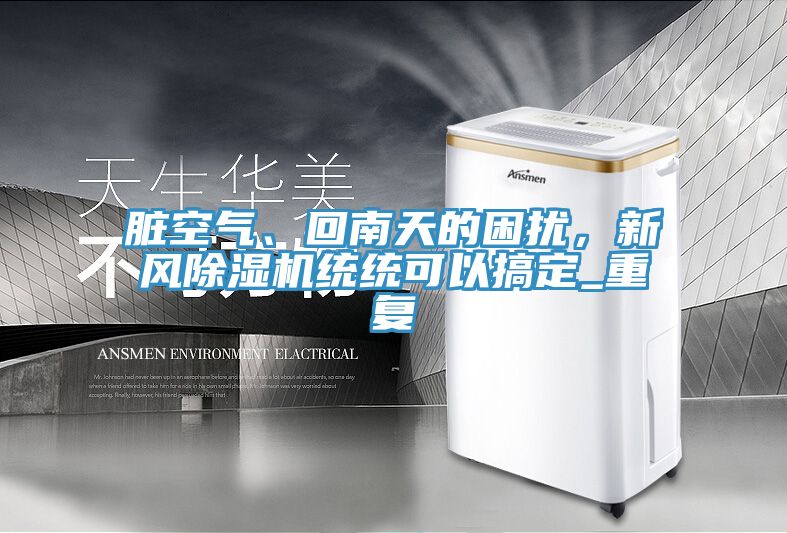 臟空氣、回南天的困擾，新風(fēng)除濕機(jī)統(tǒng)統(tǒng)可以搞定_重復(fù)