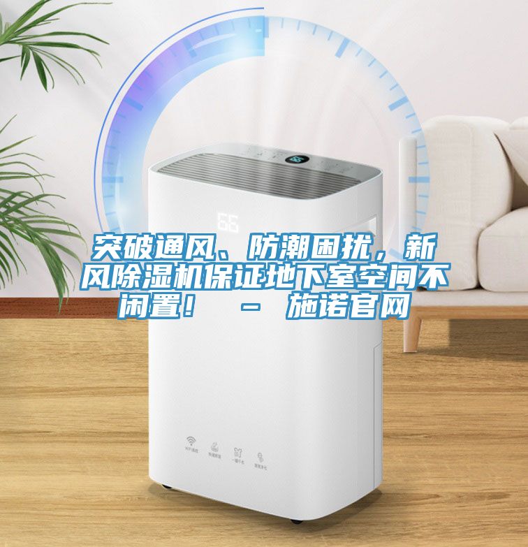 突破通風(fēng)、防潮困擾，新風(fēng)除濕機(jī)保證地下室空間不閑置！ – 施諾官網(wǎng)