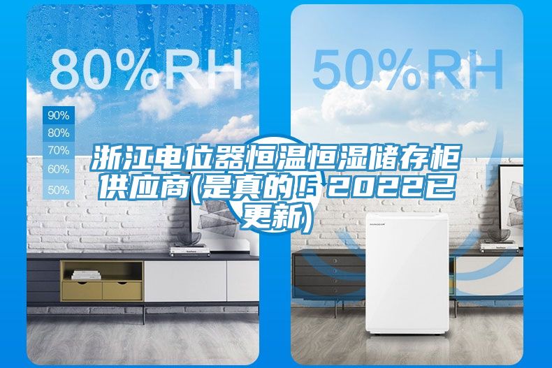 浙江電位器恒溫恒濕儲存柜供應(yīng)商(是真的！2022已更新)