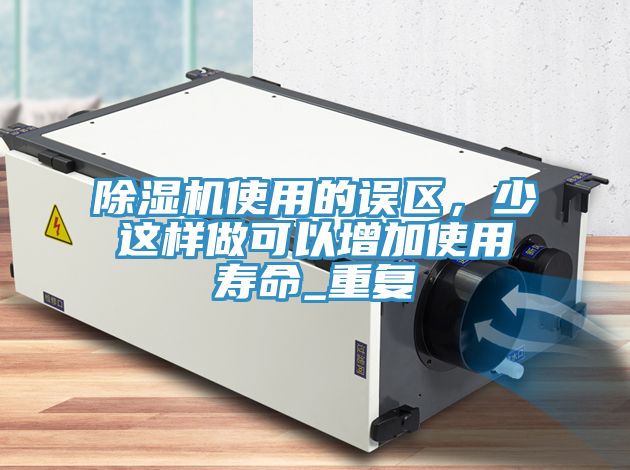 除濕機(jī)使用的誤區(qū)，少這樣做可以增加使用壽命_重復(fù)