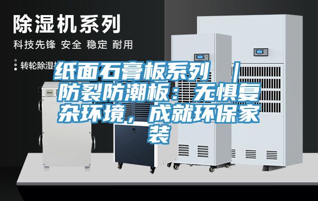 紙面石膏板系列 ｜ 防裂防潮板：無懼復(fù)雜環(huán)境，成就環(huán)保家裝