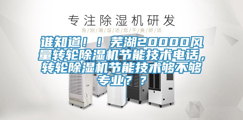 誰知道??！蕪湖20000風(fēng)量轉(zhuǎn)輪除濕機(jī)節(jié)能技術(shù)電話，轉(zhuǎn)輪除濕機(jī)節(jié)能技術(shù)夠不夠?qū)I(yè)？？