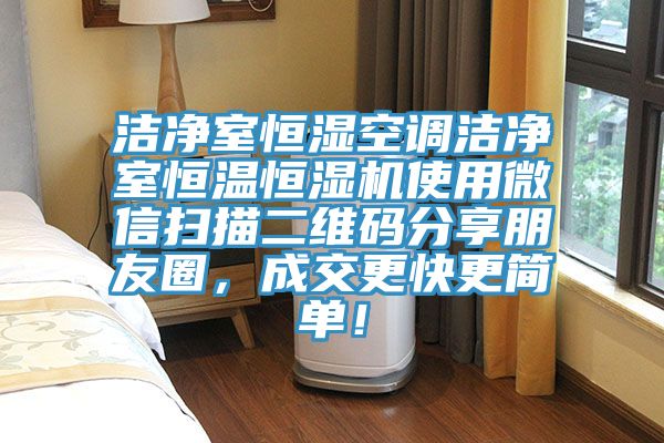 潔凈室恒濕空調(diào)潔凈室恒溫恒濕機使用微信掃描二維碼分享朋友圈，成交更快更簡單！