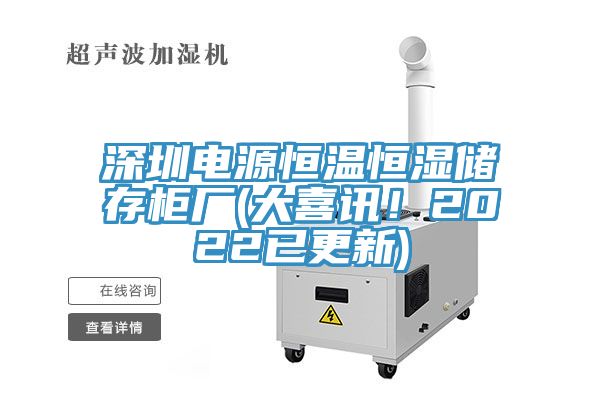 深圳電源恒溫恒濕儲存柜廠(大喜訊！2022已更新)