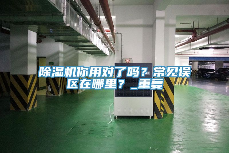 除濕機你用對了嗎？常見誤區(qū)在哪里？_重復(fù)