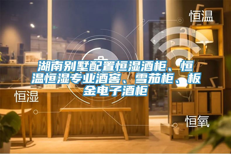 湖南別墅配置恒濕酒柜、恒溫恒濕專(zhuān)業(yè)酒窖、雪茄柜、板金電子酒柜