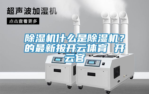 除濕機什么是除濕機？的最新報開云體育 開云官