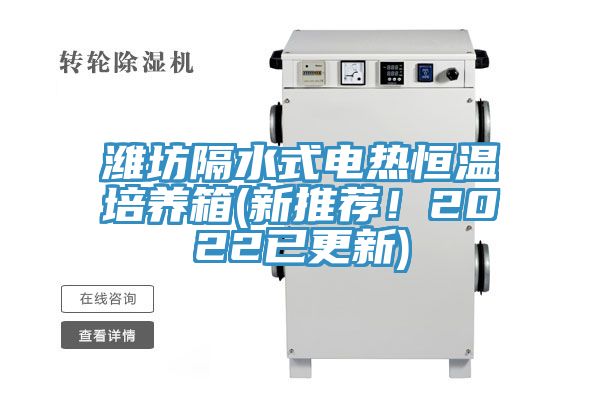 濰坊隔水式電熱恒溫培養(yǎng)箱(新推薦！2022已更新)