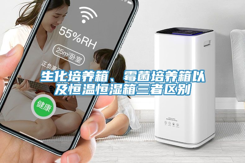 生化培養(yǎng)箱、霉菌培養(yǎng)箱以及恒溫恒濕箱三者區(qū)別