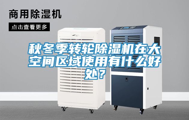 秋冬季轉(zhuǎn)輪除濕機在大空間區(qū)域使用有什么好處？