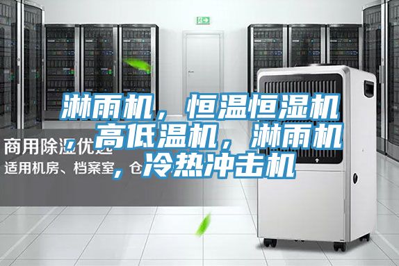 淋雨機，恒溫恒濕機，高低溫機，淋雨機，冷熱沖擊機