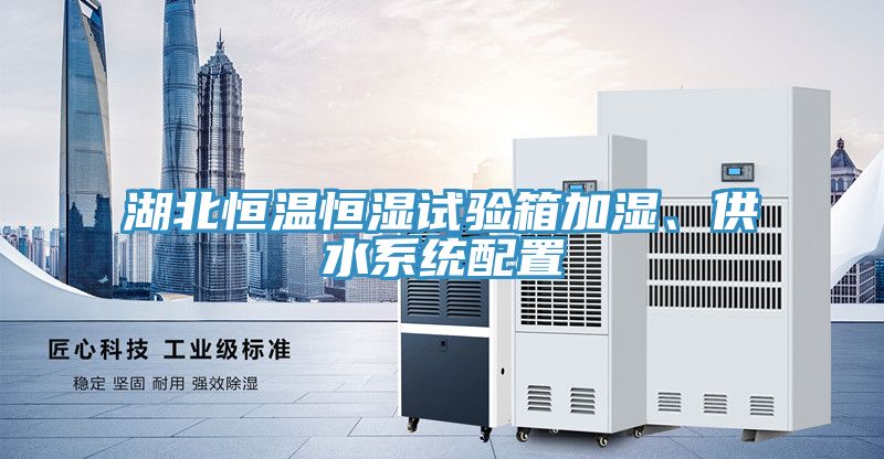 湖北恒溫恒濕試驗箱加濕、供水系統(tǒng)配置