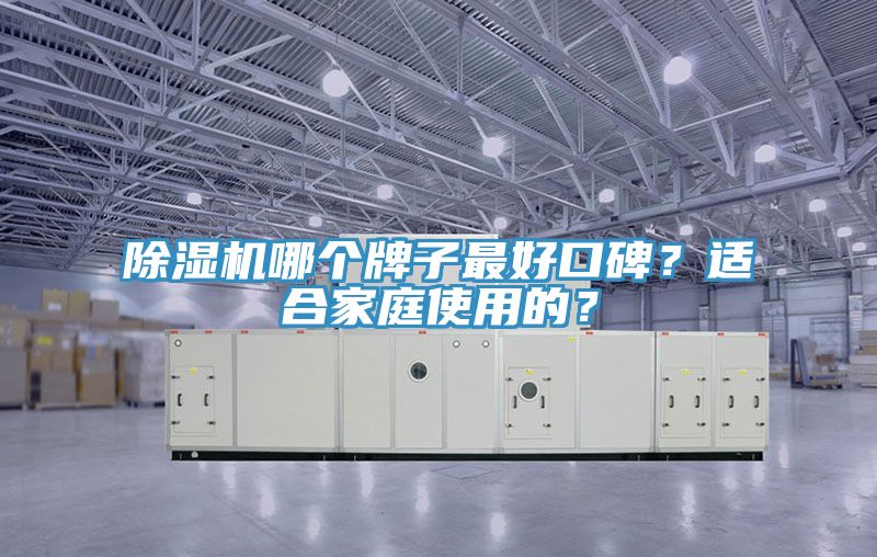 除濕機(jī)哪個(gè)牌子最好口碑？適合家庭使用的？