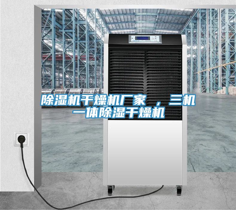 除濕機(jī)干燥機(jī)廠家 ，三機(jī)一體除濕干燥機(jī)