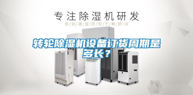 轉(zhuǎn)輪除濕機(jī)設(shè)備訂貨周期是多長？